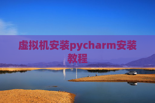 虚拟机安装pycharm安装教程 虚拟机安装pycharm安装教程